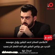 الاعلامي الساخر احمد البشير يؤجل موسمه الجديد من برنامج البشير شو الى اشعار اخر بسبب احداث غزة